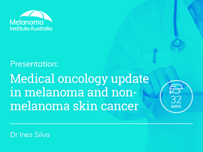 Medical oncology update in melanoma and non-melanoma skin cancer | 32 min