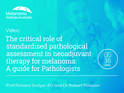 The critical role of standardised pathological assessment in neoadjuvant therapy for melanoma: A guide for Pathologists | 36 min
