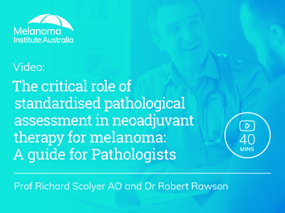 The critical role of standardised pathological assessment in neoadjuvant therapy for melanoma: A guide for Pathologists | 40 min