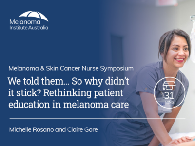 We told them… So why didn’t it stick? Rethinking patient education in melanoma care | 31 min